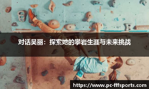 对话吴丽：探索她的攀岩生涯与未来挑战