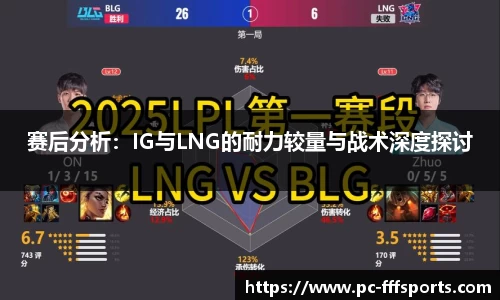 赛后分析：IG与LNG的耐力较量与战术深度探讨