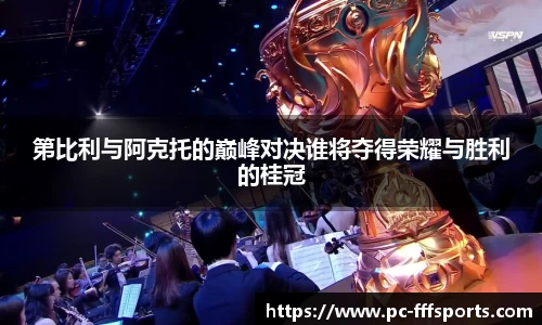 第比利与阿克托的巅峰对决谁将夺得荣耀与胜利的桂冠